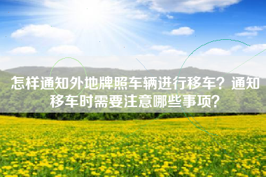 怎样通知外地牌照车辆进行移车？通知移车时需要注意哪些事项？