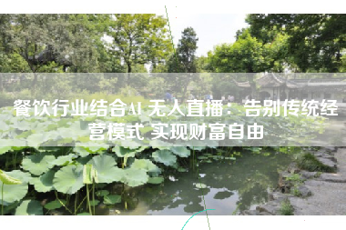 餐饮行业结合AI 无人直播：告别传统经营模式 实现财富自由