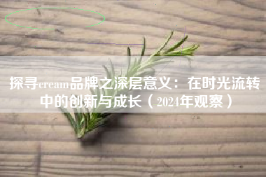 探寻cream品牌之深层意义：在时光流转中的创新与成长（2024年观察）