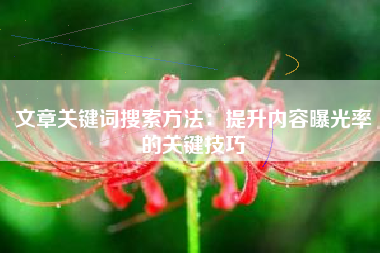 文章关键词搜索方法：提升内容曝光率的关键技巧