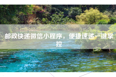 邮政快递微信小程序，便捷速递一键掌控