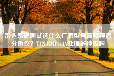 雷达系统测试选什么厂家型号高频频谱分析仪？TFN RMT744A处理多种难题
