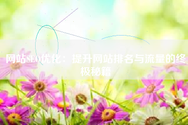 网站SEO优化：提升网站排名与流量的终极秘籍
