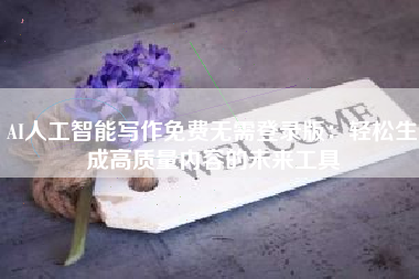AI人工智能写作免费无需登录版：轻松生成高质量内容的未来工具