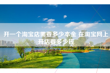 开一个淘宝店需要多少本金 在淘宝网上开店要多少钱