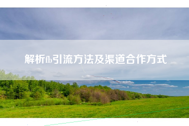解析fb引流方法及渠道合作方式