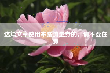 这篇文章使用来蹭流量券的,请不要在意 这篇文章使用来蹭流量券的,请不要在意