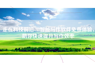 走在科技前沿-AI智能写作软件免费体验，助你快速提升写作效率