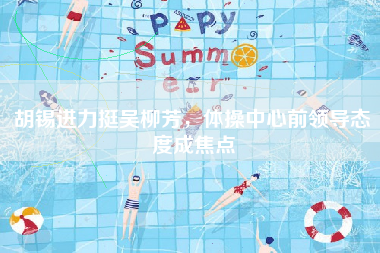 胡锡进力挺吴柳芳，体操中心前领导态度成焦点