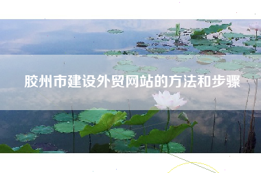 胶州市建设外贸网站的方法和步骤