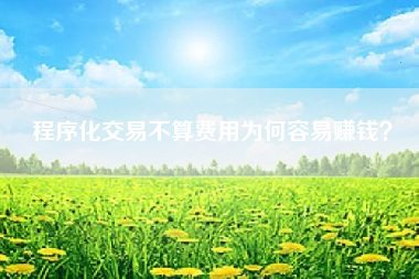 程序化交易不算费用为何容易赚钱？