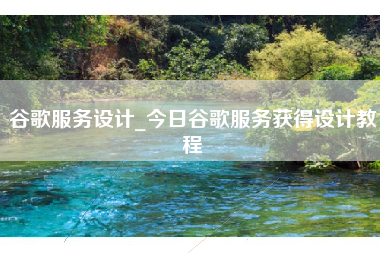 谷歌服务设计_今日谷歌服务获得设计教程