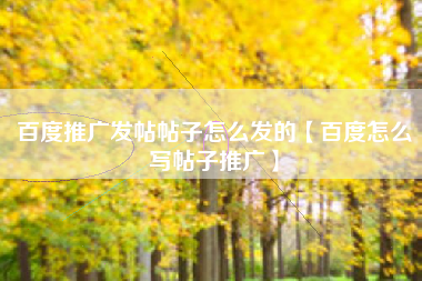 百度推广发帖帖子怎么发的【百度怎么写帖子推广】