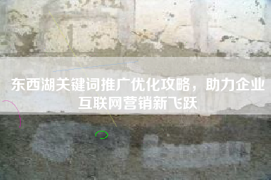 东西湖关键词推广优化攻略，助力企业互联网营销新飞跃