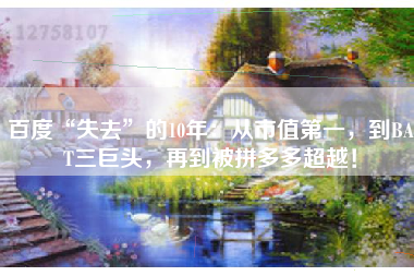 百度“失去”的10年：从市值第一，到BAT三巨头，再到被拼多多超越！
