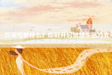 百家号是什么？即刻开启智慧生活方式