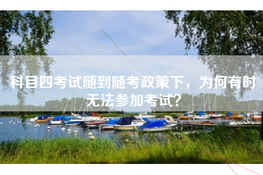 科目四考试随到随考政策下，为何有时无法参加考试？
