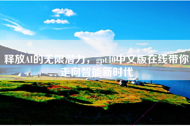 释放AI的无限潜力，gpt40中文版在线带你走向智能新时代