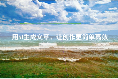 用AI生成文章，让创作更简单高效