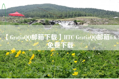 【GratiaQQ邮箱下载】HTC GratiaQQ邮箱6.6.4免费下载