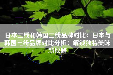 日本三线和韩国三线品牌对比：日本与韩国三线品牌对比分析：解锁独特美味新秘籍