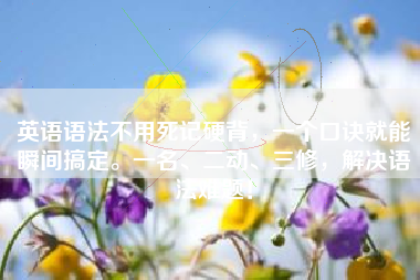 英语语法不用死记硬背，一个口诀就能瞬间搞定。一名、二动、三修，解决语法难题！