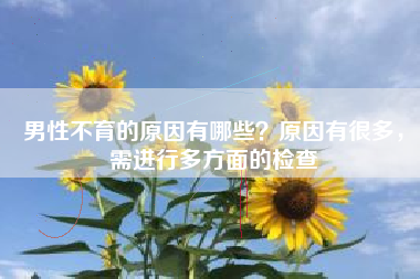 男性不育的原因有哪些？原因有很多，需进行多方面的检查