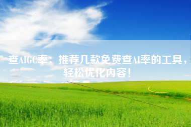 查AIGC率：推荐几款免费查AI率的工具，轻松优化内容！