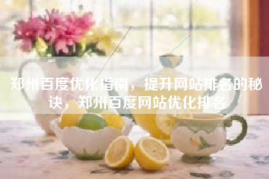 郑州百度优化指南，提升网站排名的秘诀，郑州百度网站优化排名