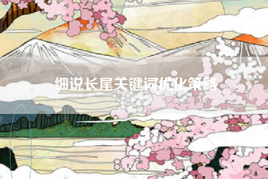 细说长尾关键词优化策略