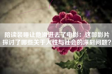 陪读装睡让他滑进去了电影：这部影片探讨了哪些关于人性与社会的深刻问题？