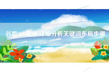 谷歌SEO优化,详细分析关键词布局步骤