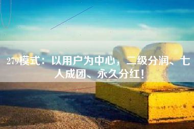 279模式：以用户为中心，二级分润、七人成团、永久分红！
