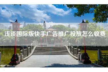 浅谈国际版快手广告推广投放怎么收费