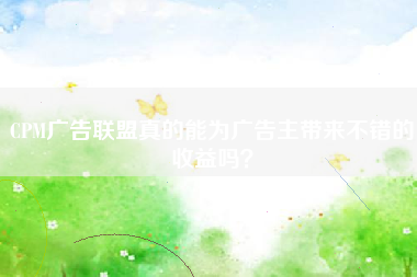 CPM广告联盟真的能为广告主带来不错的收益吗？