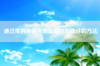 通过搜狗推送实现站群百万蜘蛛的方法