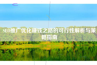 SEO推广优化赚钱之路的可行性解析与策略指南