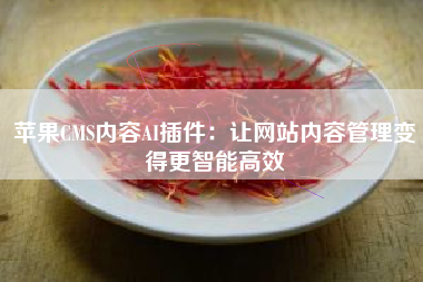 苹果CMS内容AI插件：让网站内容管理变得更智能高效