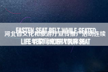 河北省文化和旅游厅宣传推广活动连续三年荣获全国优秀案例