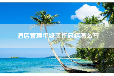酒店管理年终工作总结怎么写