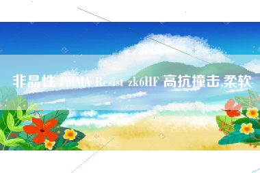 非晶性 PMMA Resist zk6HF 高抗撞击,柔软