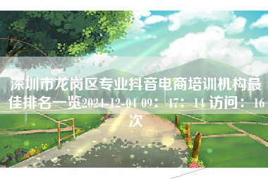 深圳市龙岗区专业抖音电商培训机构最佳排名一览2024-12-04 09：47：14 访问：16次