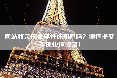 网站收录的重要性你知道吗？通过提交实现快速收录！