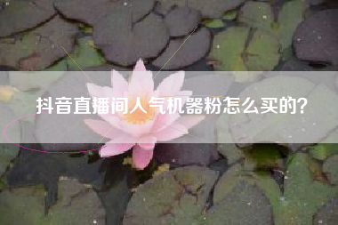 抖音直播间人气机器粉怎么买的？