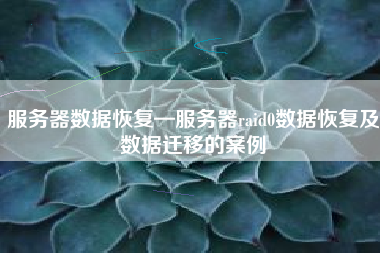 服务器数据恢复—服务器raid0数据恢复及数据迁移的案例