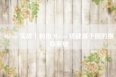Milvus 实战｜利用 Milvus 搭建基于图的推荐系统