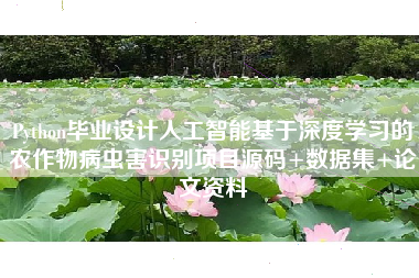 Python毕业设计人工智能基于深度学习的农作物病虫害识别项目源码+数据集+论文资料 Python毕业设计人工智能基于深度学习的农作物病虫害识别项目源码+数据集+论文资料