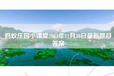 蚂蚁庄园小课堂2024年11月30日最新题目答案