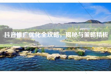 抖音推广优化全攻略，揭秘与策略精析