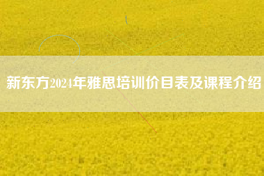 新东方2024年雅思培训价目表及课程介绍